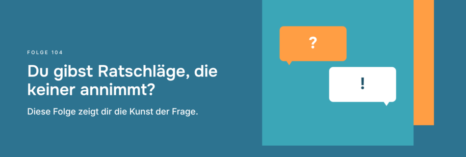 Du gibst Ratschläge, die keiner annimmt? Diese Folge zeigt dir die Kunst der Frage.