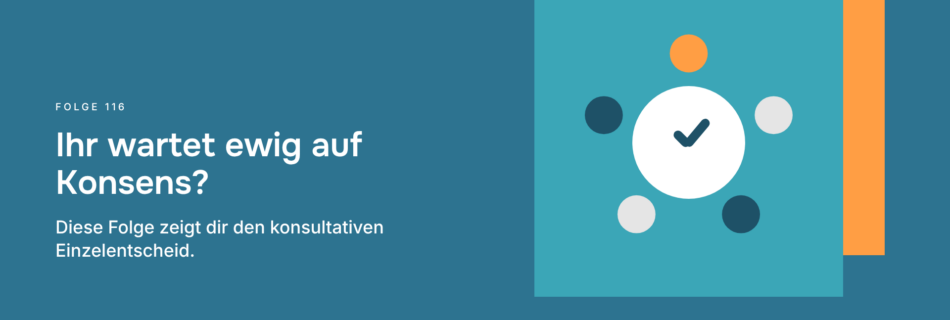 Ihr wartet ewig auf Konsens? Diese Folge zeigt dir den konsultativen Einzelentscheid.