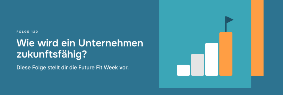 Wie wird ein Unternehmen zukunftsfähig? Diese Folge stellt dir die Future Fit Week vor.