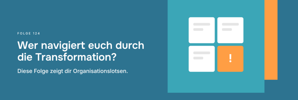 Wer navigiert euch durch die Transformation? Diese Folge zeigt dir Organisationslotsen.
