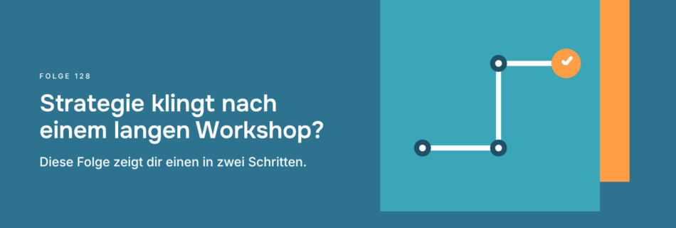 Strategie klingt nach einem langen Workshop? Diese Folge zeigt dir einen in zwei Schritten.