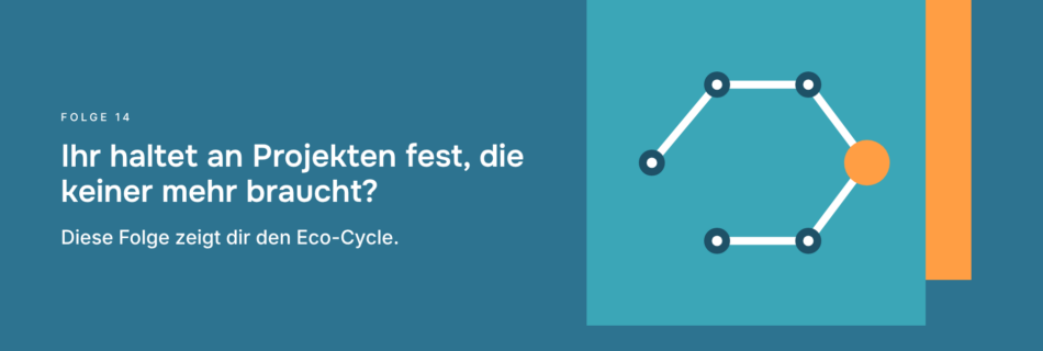 Ihr haltet an Projekten fest, die keiner mehr braucht? Diese Folge zeigt dir den Eco-Cycle.
