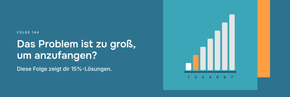 Das Problem ist zu groß, um anzufangen? Diese Folge zeigt dir 15%-Lösungen.