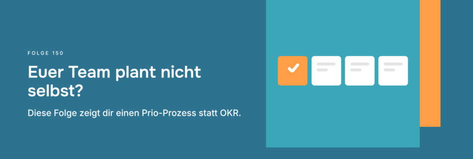 Euer Team plant nicht selbst? Diese Folge zeigt dir einen Prio-Prozess statt OKR.