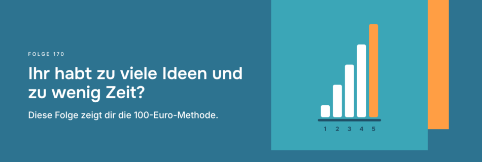 Ihr habt zu viele Ideen und zu wenig Zeit? Diese Folge zeigt dir die 100-Euro-Methode.