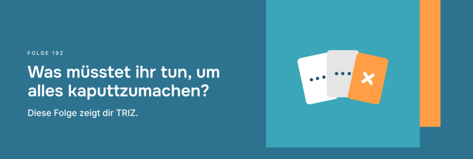 Was müsstet ihr tun, um alles kaputtzumachen? Diese Folge zeigt dir TRIZ.