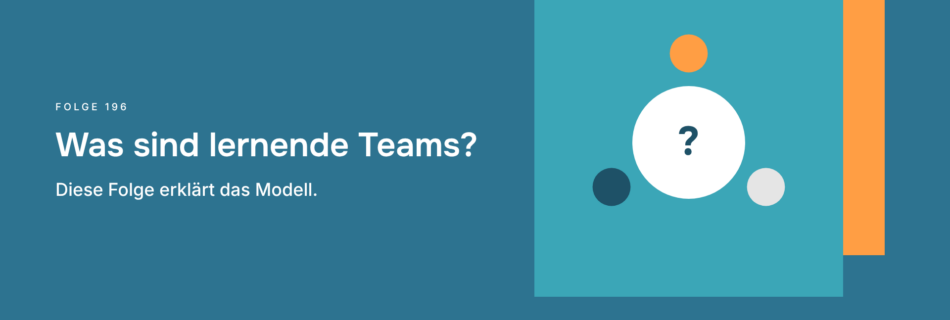 Was sind lernende Teams? Diese Folge erklärt das Modell.