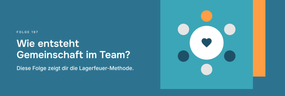 Wie entsteht Gemeinschaft im Team? Diese Folge zeigt dir die Lagerfeuer-Methode.