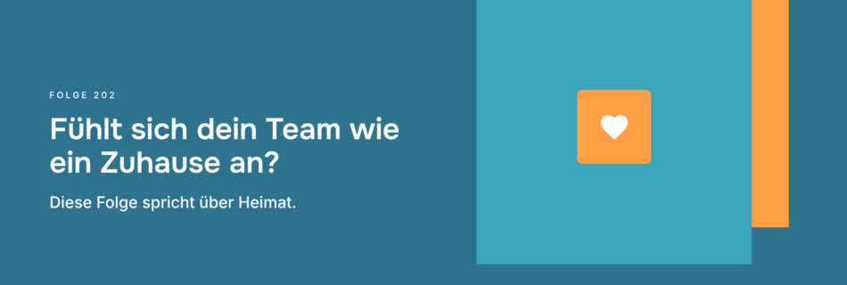Fühlt sich dein Team wie ein Zuhause an? Diese Folge spricht über Heimat.