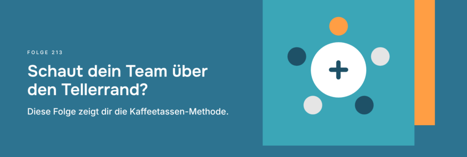 Schaut dein Team über den Tellerrand? Diese Folge zeigt dir die Kaffeetassen-Methode.