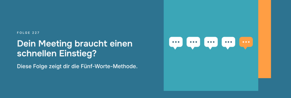 Dein Meeting braucht einen schnellen Einstieg? Diese Folge zeigt dir die Fünf-Worte-Methode.
