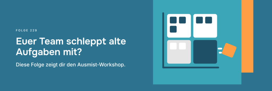 Euer Team schleppt alte Aufgaben mit? Diese Folge zeigt dir den Ausmist-Workshop.