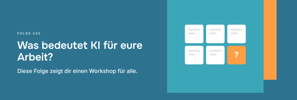 Was bedeutet KI für eure Arbeit? Diese Folge zeigt dir einen Workshop für alle.