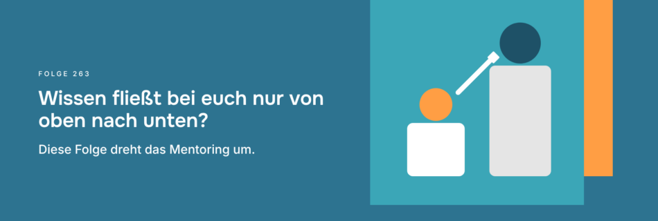 Wissen fließt bei euch nur von oben nach unten? Diese Folge dreht das Mentoring um.