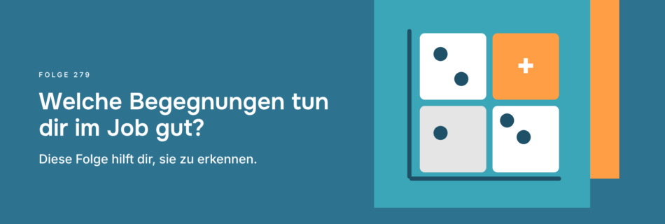 Welche Begegnungen tun dir im Job gut? Diese Folge hilft dir, sie zu erkennen.