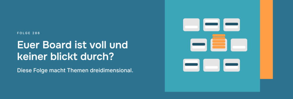 Euer Board ist voll und keiner blickt durch? Diese Folge macht Themen dreidimensional.
