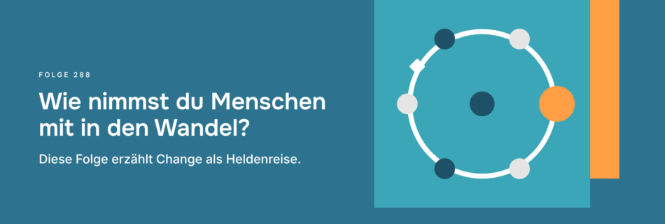 Wie nimmst du Menschen mit in den Wandel? Diese Folge erzählt Change als Heldenreise.
