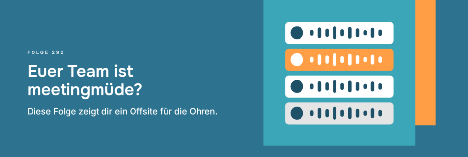 Euer Team ist meetingmüde? Diese Folge zeigt dir ein Offsite für die Ohren.