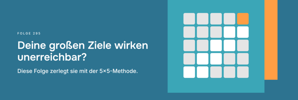 Deine großen Ziele wirken unerreichbar? Diese Folge zerlegt sie mit der 5x5-Methode.
