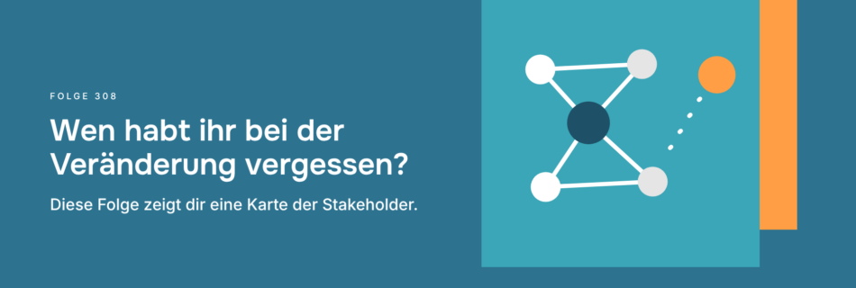 Wen habt ihr bei der Veränderung vergessen? Diese Folge zeigt dir eine Karte der Stakeholder.