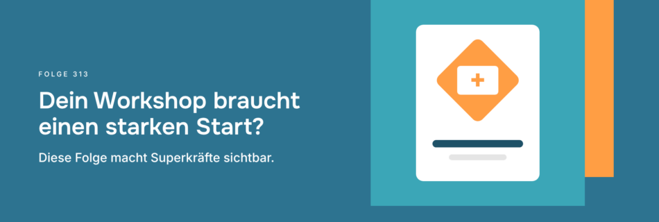 Dein Workshop braucht einen starken Start? Diese Folge macht Superkräfte sichtbar.