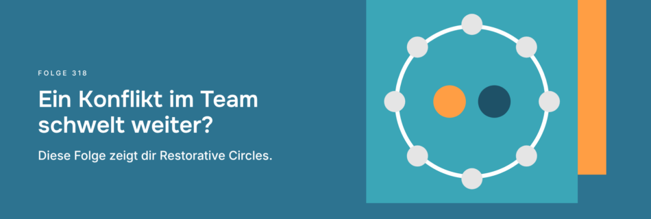 Ein Konflikt im Team schwelt weiter? Diese Folge zeigt dir Restorative Circles.