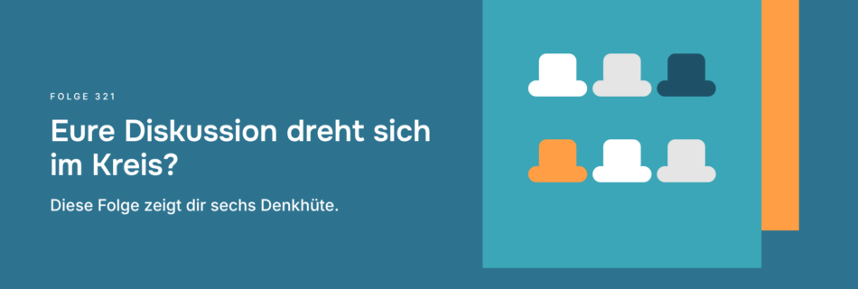 Eure Diskussion dreht sich im Kreis? Diese Folge zeigt dir sechs Denkhüte.