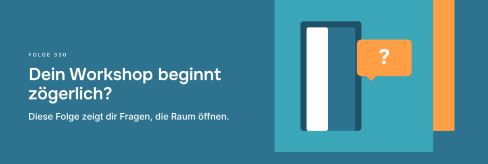 Dein Workshop beginnt zögerlich? Diese Folge zeigt dir Fragen, die Raum öffnen.