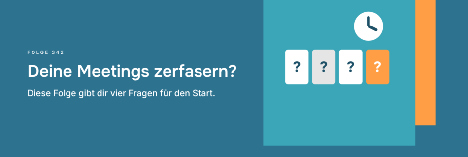Deine Meetings zerfasern? Diese Folge gibt dir vier Fragen für den Start.