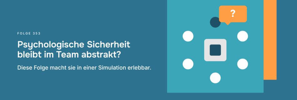 Psychologische Sicherheit bleibt im Team abstrakt? Diese Folge macht sie in einer Simulation erlebbar.