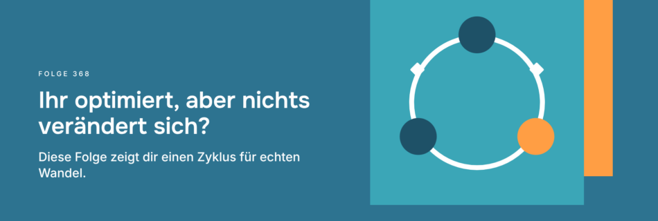 Ihr optimiert, aber nichts verändert sich? Diese Folge zeigt dir einen Zyklus für echten Wandel.