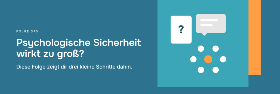 Psychologische Sicherheit wirkt zu groß? Diese Folge zeigt dir drei kleine Schritte dahin.