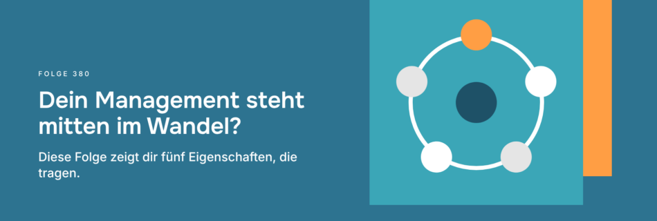 Dein Management steht mitten im Wandel? Diese Folge zeigt dir fünf Eigenschaften, die tragen.