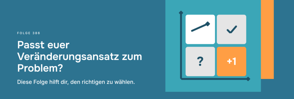 Passt euer Veränderungsansatz zum Problem? Diese Folge hilft dir, den richtigen zu wählen.