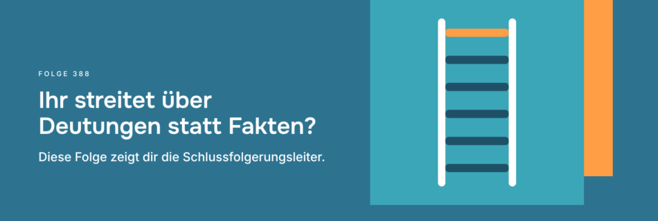Ihr streitet über Deutungen statt Fakten? Diese Folge zeigt dir die Schlussfolgerungsleiter.