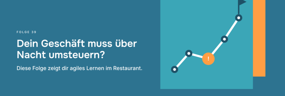Dein Geschäft muss über Nacht umsteuern? Diese Folge zeigt dir agiles Lernen im Restaurant.