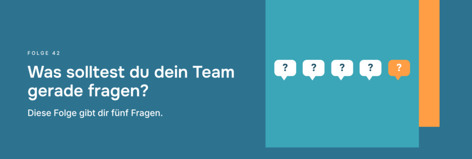 Was solltest du dein Team gerade fragen? Diese Folge gibt dir fünf Fragen.