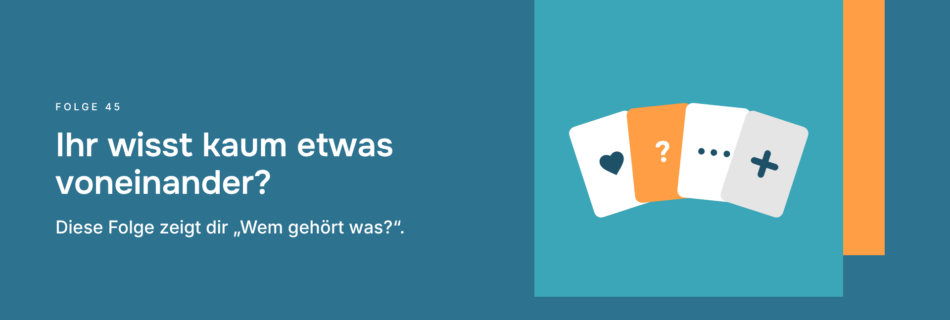 Ihr wisst kaum etwas voneinander? Diese Folge zeigt dir „Wem gehört was?“.