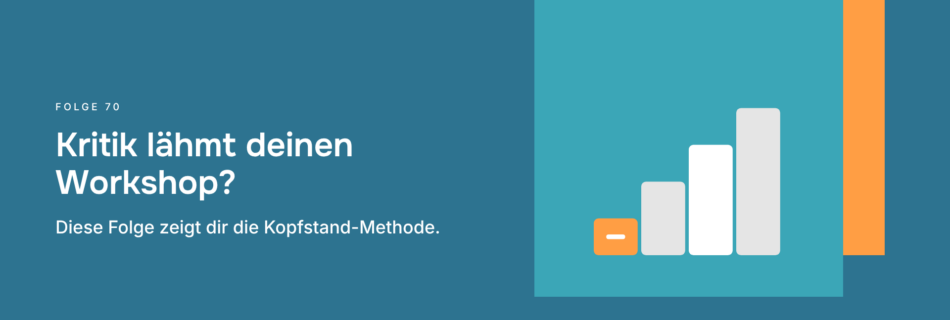 Kritik lähmt deinen Workshop? Diese Folge zeigt dir die Kopfstand-Methode.