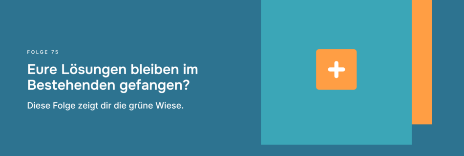 Eure Lösungen bleiben im Bestehenden gefangen? Diese Folge zeigt dir die grüne Wiese.