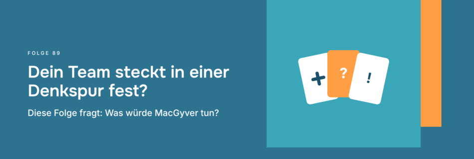 Dein Team steckt in einer Denkspur fest? Diese Folge fragt: Was würde MacGyver tun?