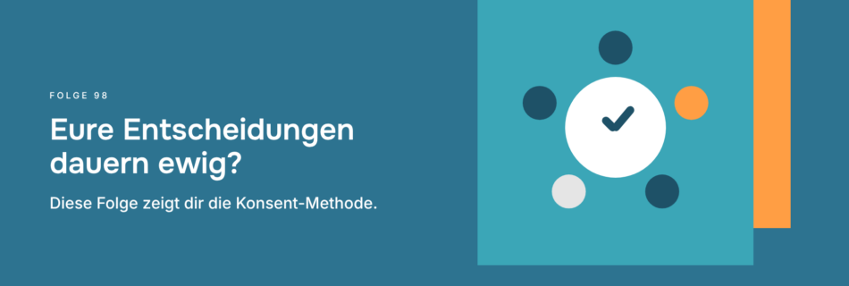 Eure Entscheidungen dauern ewig? Diese Folge zeigt dir die Konsent-Methode.
